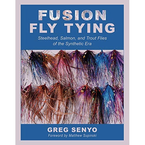 Fusion Fly Tying: Steelhead, Salmon, and Trout Flies of the Synthetic Era, by Greg Senyo