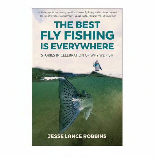 The Best Fly Fishing is Everywhere, by Jesse Lance Robbins